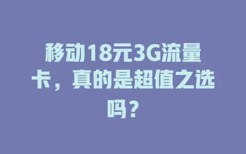 移动18元3G流量卡，真的是超值之选吗？