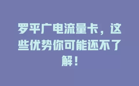 罗平广电流量卡，这些优势你可能还不了解！