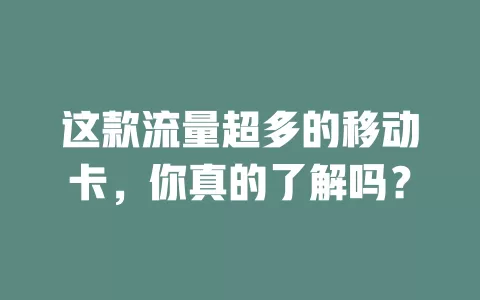这款流量超多的移动卡，你真的了解吗？