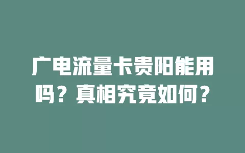 广电流量卡贵阳能用吗？真相究竟如何？