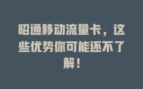 昭通移动流量卡，这些优势你可能还不了解！