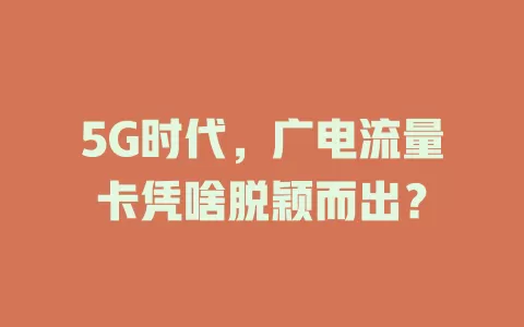 5G时代，广电流量卡凭啥脱颖而出？