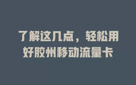 了解这几点，轻松用好胶州移动流量卡
