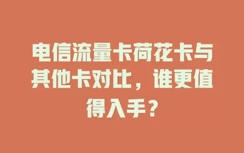 电信流量卡荷花卡与其他卡对比，谁更值得入手？