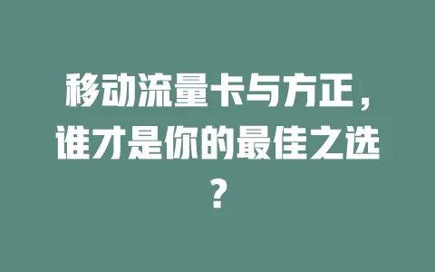 移动流量卡与方正，谁才是你的最佳之选？