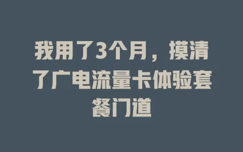 我用了3个月，摸清了广电流量卡体验套餐门道