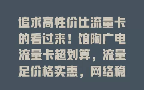 追求高性价比流量卡的看过来！馆陶广电流量卡超划算，流量足价格实惠，网络稳不掉线，刷剧玩游戏超畅快，流量大户省钱利器！