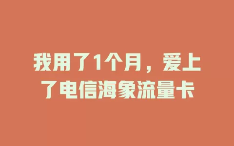 我用了1个月，爱上了电信海象流量卡