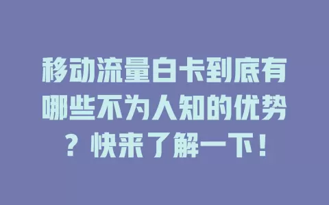 移动流量白卡到底有哪些不为人知的优势？快来了解一下！