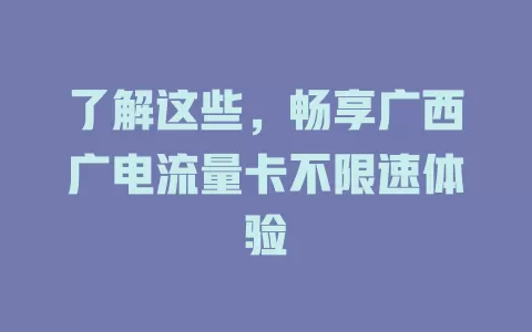 了解这些，畅享广西广电流量卡不限速体验