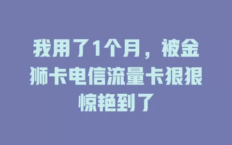 我用了1个月，被金狮卡电信流量卡狠狠惊艳到了