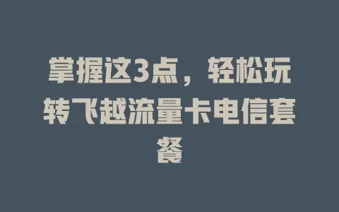 掌握这3点，轻松玩转飞越流量卡电信套餐