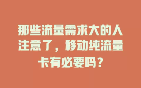 那些流量需求大的人注意了，移动纯流量卡有必要吗？