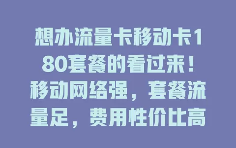 想办流量卡移动卡180套餐的看过来！移动网络强，套餐流量足，费用性价比高，客服超贴心，助你畅玩信息时代