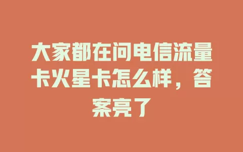 大家都在问电信流量卡火星卡怎么样，答案亮了