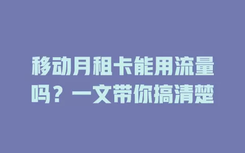 移动月租卡能用流量吗？一文带你搞清楚