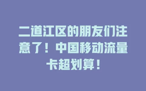 二道江区的朋友们注意了！中国移动流量卡超划算！