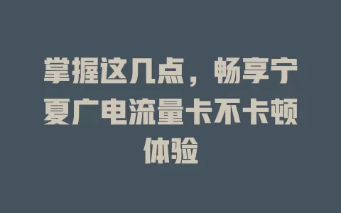 掌握这几点，畅享宁夏广电流量卡不卡顿体验