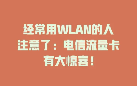 经常用WLAN的人注意了：电信流量卡有大惊喜！