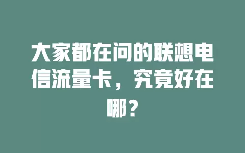 大家都在问的联想电信流量卡，究竟好在哪？