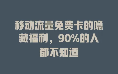 移动流量免费卡的隐藏福利，90%的人都不知道
