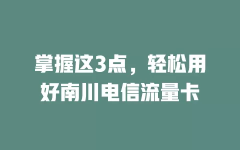 掌握这3点，轻松用好南川电信流量卡