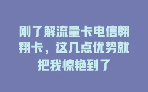 刚了解流量卡电信翱翔卡，这几点优势就把我惊艳到了