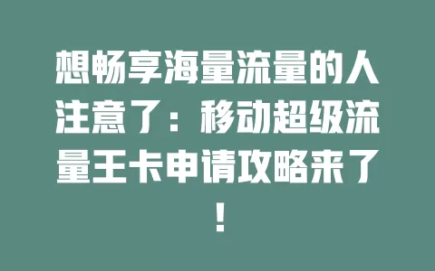 想畅享海量流量的人注意了：移动超级流量王卡申请攻略来了！