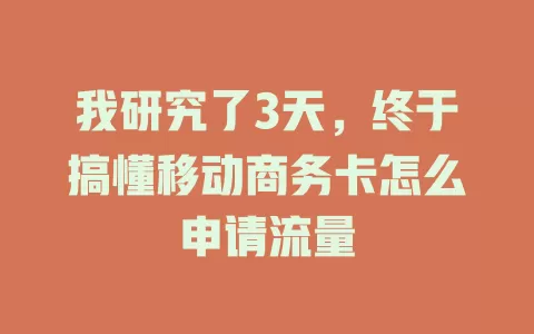 我研究了3天，终于搞懂移动商务卡怎么申请流量