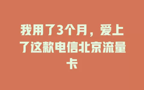 我用了3个月，爱上了这款电信北京流量卡