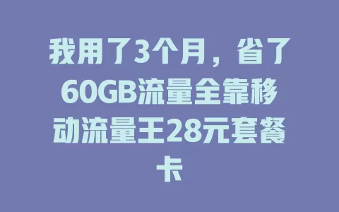 我用了3个月，省了60GB流量全靠移动流量王28元套餐卡