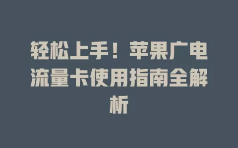 轻松上手！苹果广电流量卡使用指南全解析