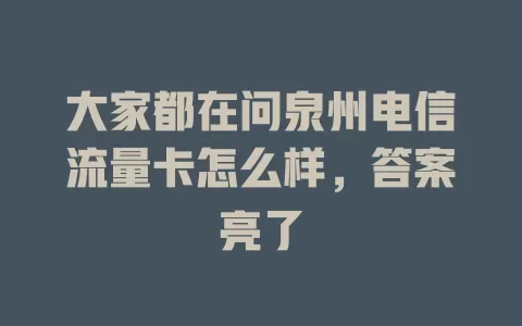 大家都在问泉州电信流量卡怎么样，答案亮了