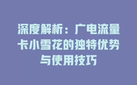 深度解析：广电流量卡小雪花的独特优势与使用技巧