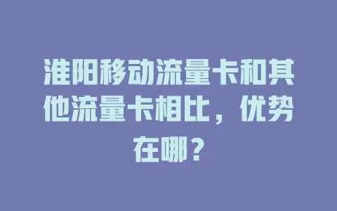 淮阳移动流量卡和其他流量卡相比，优势在哪？