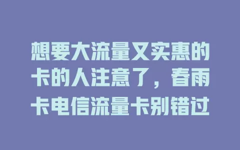 想要大流量又实惠的卡的人注意了，春雨卡电信流量卡别错过