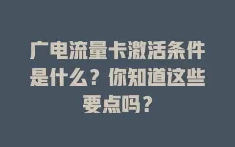 广电流量卡激活条件是什么？你知道这些要点吗？