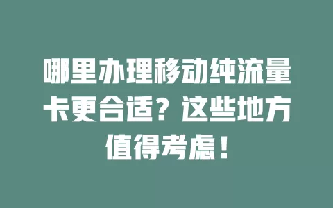 哪里办理移动纯流量卡更合适？这些地方值得考虑！