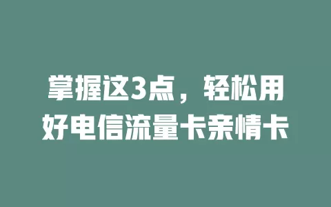 掌握这3点，轻松用好电信流量卡亲情卡