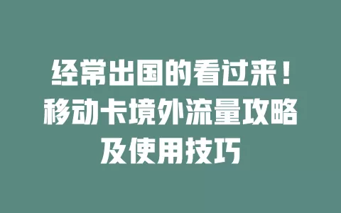 经常出国的看过来！移动卡境外流量攻略及使用技巧