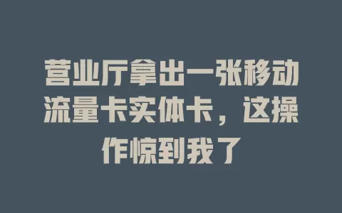 营业厅拿出一张移动流量卡实体卡，这操作惊到我了