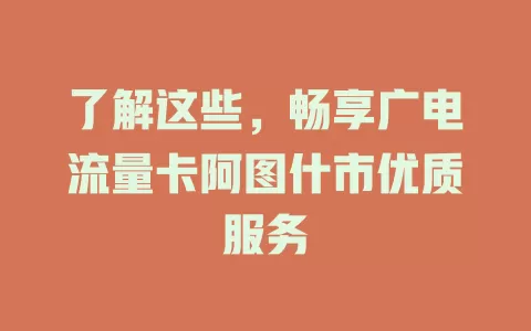 了解这些，畅享广电流量卡阿图什市优质服务
