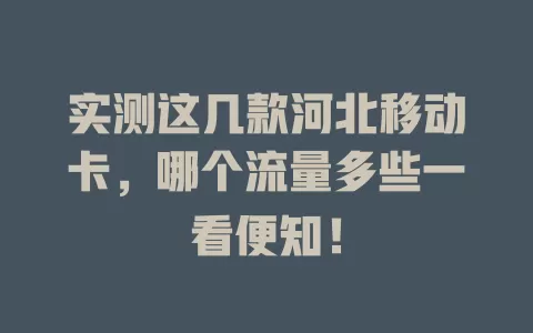 实测这几款河北移动卡，哪个流量多些一看便知！