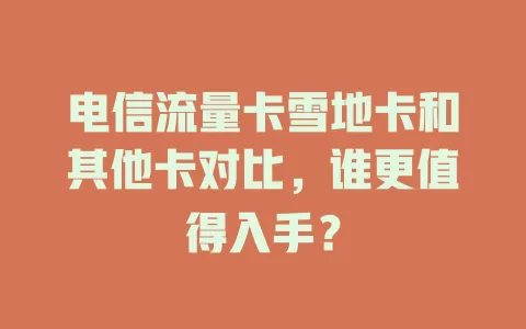 电信流量卡雪地卡和其他卡对比，谁更值得入手？