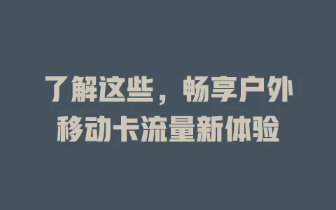 了解这些，畅享户外移动卡流量新体验