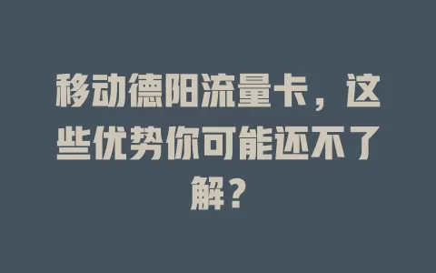 移动德阳流量卡，这些优势你可能还不了解？