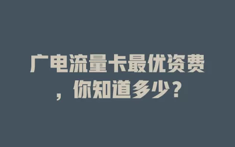 广电流量卡最优资费，你知道多少？
