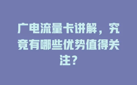广电流量卡讲解，究竟有哪些优势值得关注？