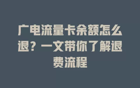 广电流量卡余额怎么退？一文带你了解退费流程