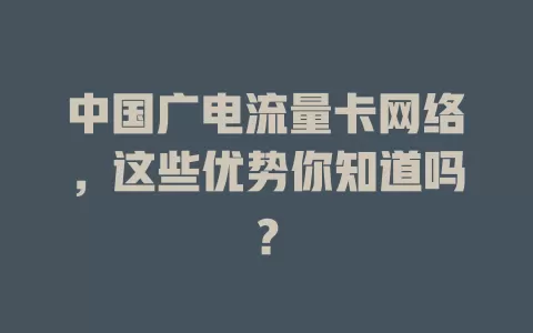 中国广电流量卡网络，这些优势你知道吗？